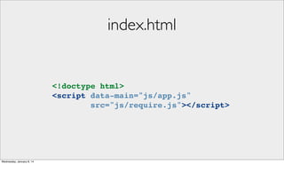 index.html

<!doctype html>
<script data-main="js/app.js"
src="js/require.js"></script>

Wednesday, January 8, 14

 