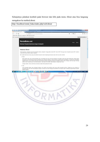 29
Selanjutnya jalankan kembali pada browser dan klik pada menu About atau bisa langsung
mengakses ke method about.
http://localhost/rental_buku/index.php/web/about
 