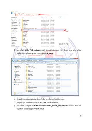 3
d. lalu ubah folder Codeigniter menjadi sesuai keinginan kita. disini saya akan ubah
folder codeigniter tersebut menjadi rental_buku.
e. Setelah itu, sekarang coba akses folder tersebut melalui browser.
f. jangan lupa untuk menyalakan XAMPP terlebih dahulu.
g. lalu akses dengan url http://localhost/nama_folder_project pada tutorial kali ini
saya beri nama dengan rental_buku
 
