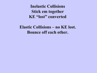 Inelastic Collisions
Stick em together
KE “lost” converted
Elastic Collisions – no KE lost.
Bounce off each other.
 
