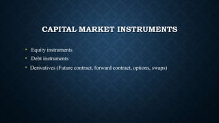 CAPITAL MARKET INSTRUMENTS
• Equity instruments
• Debt instruments
• Derivatives (Future contract, forward contract, options, swaps)
 