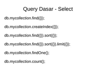Query Dasar - Select
db.mycollection.find({});
db.mycollection.createIndex({});
db.mycollection.find({}).sort({});
db.mycollection.find({}).sort({}).limit({});
db.mycollection.findOne();
db.mycollection.count();
 