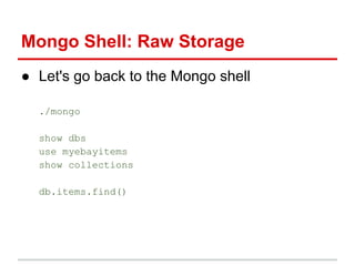 ● Let's go back to the Mongo shell
./mongo
show dbs
use myebayitems
show collections
db.items.find()
Mongo Shell: Raw Storage
 