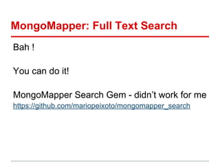 MongoMapper: Full Text Search
Bah !
You can do it!
MongoMapper Search Gem - didn’t work for me
https://github.com/mariopeixoto/mongomapper_search
 