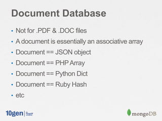 Document Database
• Not for .PDF & .DOC files
• A document is essentially an associative array
• Document == JSON object
• Document == PHP Array
• Document == Python Dict
• Document == Ruby Hash
• etc
 