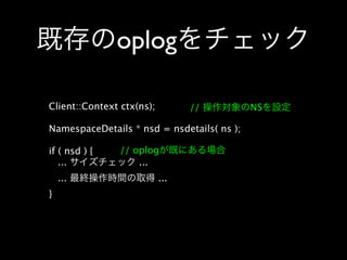 oplog

Client::Context ctx(ns);         //         NS

NamespaceDetails * nsd = nsdetails( ns );

if ( nsd ) {    // oplog
   ...              ...
    ...                    ...
}
 