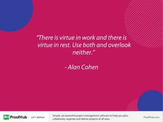 “There is virtue in work and there is
virtue in rest. Use both and overlook
neither.”
- Alan Cohen
 