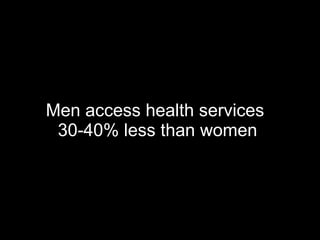 Men access health services  30-40% less than women  