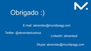 Obrigado :)
E-mail: abrandao@mundipagg.com
Skype: abrandao@mundipagg.com
Twitter: @abrandaolustosa
LinkedIn: abrandaol
 