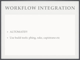 WORKFLOW INTEGRATION




 AUTOMATE!!!

 Use build tools: phing, rake, capistrano etc
 