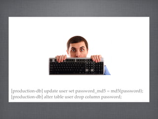 [production-db] update user set password_md5 = md5(password);
[production-db] alter table user drop column password;
 