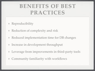 BENEFITS OF BEST
        PRACTICES
Reproducibility

Reduction of complexity and risk

Reduced implementation time for DB changes

Increase in development throughput

Leverage from improvements in third-party tools

Community familiarity with workﬂows
 