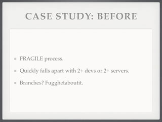CASE STUDY: BEFORE



FRAGILE process.

Quickly falls apart with 2+ devs or 2+ servers.

Branches? Fugghetaboutit.
 