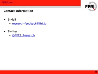 FFRI,Inc.
• E-Mail
– research-feedback@ffri.jp
• Twitter
– @FFRI_Research
Contact Information
16
 