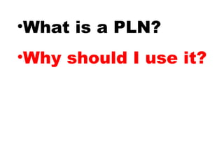 •What is a PLN?
•Why should I use it?
 