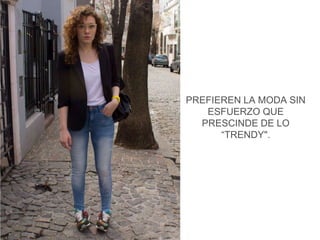 PREFIEREN LA MODA SIN 
ESFUERZO QUE 
PRESCINDE DE LO 
“TRENDY". 
 