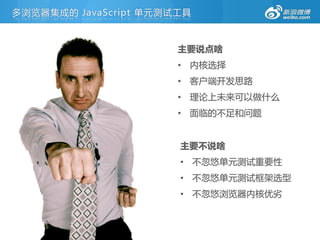 多浏览器集成的 JavaScript 单元测试工具



                       主要说点啥
                       • 内核选择
                       • 客户端开发思路
                       • 理论上未来可以做什么
                       • 面临的丌足和问题


                       主要不说啥
                       • 丌忽悠单元测试重要性
                       • 丌忽悠单元测试框架选型
                       • 丌忽悠浏览器内核优劣
 
