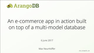 An e-commerce app in action built
on top of a multi-model database
Max Neunhöﬀer
6 June 2017
www.arangodb.com
 