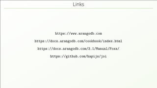 Links
https://www.arangodb.com
https://docs.arangodb.com/cookbook/index.html
https://docs.arangodb.com/3.1/Manual/Foxx/
https://github.com/hapijs/joi
 