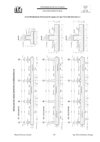 UNIVERSIDAD DE GUAYAQUIL
UNIVERSIDAD DE GUAYAQUIL
ANALISIS ESTRUCTURAL
Manuel Guevara Anzules 107 Ing. Silvio Zambrano Arteaga
ABCD
4Ø18mm
6Ø20mmx3.20m
0.45
0.45
4Ø16mm4Ø16mm4Ø16mm
VZ1-VZ6(0.35x0.70)
DETALLESDEVIGASZAPATASVZDIRECCIONX-X
1
6
GuiaØ10mmambascaras
GuiaØ10mmambascaras
Estr.Ø10mmc/0.15
1.60
0.250.15
1.60
1
6
1
6
1
60.450.450.450.45
0.15
1.60
0.250.15
1.60
0.15
1.60
0.250.15
1.60
6Ø20mmx3.20m6Ø20mmx3.20m
4Ø18mm4Ø18mm
SECCIÓN
Ø12mmc/14cm
2Ø12mm
VZ1-VZ6(0.35x0.70)
2Ø10mmGuias
ABCD
SECCIÓN
Ø14mmc/12cm
VZ2-VZ5(0.45x0.90)
3Ø10mmGuias
7Ø12mm
ABCD
5Ø22mm
8Ø20mmx3.20m
0.45
4Ø16mm4Ø16mm
4Ø16mm
VZ3-VZ4(0.45x0.90)
3
4
GuiaØ12mmambascaras
GuiaØ12mmambascaras
Estr.Ø10mmc/0.10
1.60
0.200.10
1.60
3
4
3
4
3
40.450.450.450.45
0.10
1.60
0.200.10
1.60
0.10
1.60
0.200.10
1.60
5Ø20mmx3.20m8Ø20mmx3.20m
5Ø22mm5Ø22mm
3Ø16mm3Ø16mm
GuiaØ12mmambascaras
2Ø12mm
0.150.15
0.10
0.45
0.10
Estr.Ø10mmc/0.10
1.60
0.200.10
1.60
0.10
1.60
0.200.10
1.60
0.10
1.60
0.200.10
1.60
0.100.10
0.45
5Ø22mm
7Ø22mmx3.20m
0.45
4Ø16mm4Ø16mm
4Ø16mm
5Ø22mmx3.20m7Ø22mmx3.20m
5Ø22mm5Ø22mm
3Ø16mm3Ø16mm
GuiaØ12mmambascaras
GuiaØ12mmambascaras
GuiaØ12mmambascaras
5Ø22mm
7Ø22mmx3.20m
0.45
4Ø16mm4Ø16mm
4Ø16mm
5Ø22mmx3.20m7Ø22mmx3.20m
5Ø22mm5Ø22mm
3Ø16mm3Ø16mm
GuiaØ12mmambascaras
GuiaØ12mmambascaras
GuiaØ12mmambascaras
7Ø12mm
SECCIÓN
Ø14mmc/12cm
VZ2-VZ5(0.45x0.90)
3Ø10mmGuias
7Ø12mm7Ø12mm
ABCD
4Ø18mm
6Ø20mmx3.20m
0.45
0.45
4Ø16mm4Ø16mm4Ø16mm
VZ1-VZ6(0.35x0.70)
DETALLESDEVIGASZAPATASVZDIRECCIONX-X
1
6
GuiaØ10mmambascaras
GuiaØ10mmambascaras
Estr.Ø10mmc/0.15
1.60
0.250.15
1.60
1
6
1
6
1
60.450.450.450.45
0.15
1.60
0.250.15
1.60
0.15
1.60
0.250.15
1.60
6Ø20mmx3.20m6Ø20mmx3.20m
4Ø18mm4Ø18mm
SECCIÓN
Ø12mmc/14cm
VZ1-VZ6(0.35x0.70)
2Ø10mmGuias
ABCD
SECCIÓN
Ø14mmc/12cm
VZ2-VZ5(0.45x0.90)
3Ø10mmGuias
7Ø12mm
ABCD
5Ø22mm
8Ø20mmx3.20m
0.45
4Ø16mm4Ø16mm
4Ø16mm
VZ3-VZ4(0.45x0.90)
3
4
GuiaØ12mmambascaras
GuiaØ12mmambascaras
Estr.Ø10mmc/0.10
1.60
0.200.10
1.60
3
4
3
4
3
40.450.450.450.45
0.10
1.60
0.200.10
1.60
0.10
1.60
0.200.10
1.60
5Ø20mmx3.20m8Ø20mmx3.20m
5Ø22mm5Ø22mm
3Ø16mm3Ø16mm
GuiaØ12mmambascaras
0.150.15
0.10
0.45
0.10
Estr.Ø10mmc/0.10
1.60
0.200.10
1.60
0.10
1.60
0.200.10
1.60
0.10
1.60
0.200.10
1.60
0.100.10
0.45
5Ø22mm
7Ø22mmx3.20m
0.45
4Ø16mm4Ø16mm
4Ø16mm
5Ø22mmx3.20m7Ø22mmx3.20m
5Ø22mm5Ø22mm
3Ø16mm3Ø16mm
GuiaØ12mmambascaras
GuiaØ12mmambascaras
GuiaØ12mmambascaras
5Ø22mm
7Ø22mmx3.20m
0.45
4Ø16mm4Ø16mm
4Ø16mm
5Ø22mmx3.20m7Ø22mmx3.20m
5Ø22mm5Ø22mm
3Ø16mm3Ø16mm
GuiaØ12mmambascaras
GuiaØ12mmambascaras
GuiaØ12mmambascaras
7Ø12mm
SECCIÓN
Ø14mmc/12cm
VZ2-VZ5(0.45x0.90)
3Ø10mmGuias
7Ø12mm
VZ2-VZ5(0.45x0.90)
3.2.4.2 Detallamiento Estructural de zapata con viga T invertida dirección x-x
 