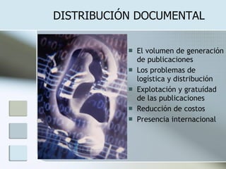 DISTRIBUCIÓN DOCUMENTAL El volumen de generación de publicaciones Los problemas de logística y distribución Explotación y gratuídad de las publicaciones Reducción de costos Presencia internacional 