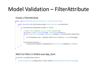 Model Validation – FilterAttribute
   Create a FilterAttribute




   Add it to Filters in Global.asax App_Start
 