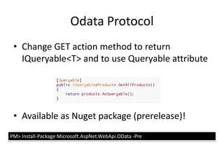 Odata Protocol
 • Change GET action method to return
   IQueryable<T> and to use Queryable attribute




 • Available as Nuget package (prerelease)!
PM> Install-Package Microsoft.AspNet.WebApi.OData -Pre
 