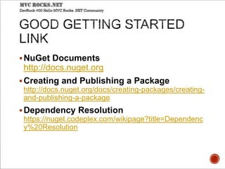 NuGet Documents
http://docs.nuget.org
Creating and Publishing a Package
http://docs.nuget.org/docs/creating-packages/creating-
and-publishing-a-package
Dependency Resolution
https://nuget.codeplex.com/wikipage?title=Dependenc
y%20Resolution
 