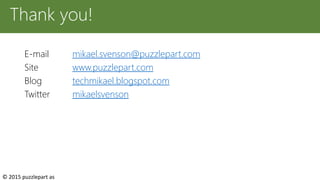 E-mail mikael.svenson@puzzlepart.com
Site www.puzzlepart.com
Blog techmikael.blogspot.com
Twitter mikaelsvenson
Thank you!
© 2015 puzzlepart as
 