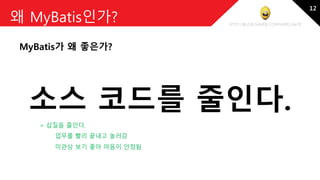http://blog.naver.com/amelia670
왜 MyBatis인가?
MyBatis가 왜 좋은가?
소스 코드를 줄인다.
미관상 보기 좋아 마음이 안정됨
= 삽질을 줄인다.
업무를 빨리 끝내고 놀러감
12
 