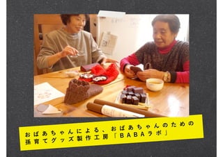 の   た め の
                  、 お ば あ ち ゃ ん
お ば あ ち ゃ ん に よ る                 」
                  房 「 B A B A ラ ボ
孫 育 て グ ッ ズ 製 作 工
 