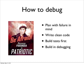 How to debug

                            • Plan with failure in
                              mind
                            • Write clean code
                            • Build tests ﬁrst
                            • Build in debugging

Monday, May 21, 2012
 