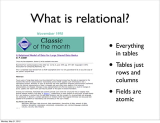 What is relational?

                                      • Everything
                                        in tables
                                      • Tables just
                                        rows and
                                        columns
                                      • Fields are
                                        atomic


Monday, May 21, 2012
 