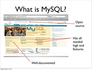 What is MySQL?
                                              Open
                                              source


                                             Has all
                                             needed
                                             high end
                                             features



                           Well-documented
Monday, May 21, 2012
 