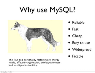 Why use MySQL?
                                                               • Reliable
                                                               • Fast
                                                               • Cheap
                                                               • Easy to use
                                                               • Widespread
              The four dog personality factors were energy
                                                               • Fixable
              levels, affection-aggression, anxiety-calmness
              and intelligence-stupidity.

Monday, May 21, 2012
 