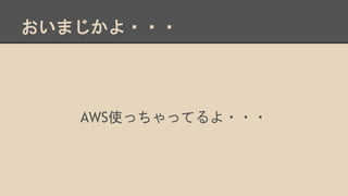 おいまじかよ・・・
AWS使っちゃってるよ・・・
 