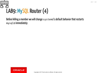 LAB9: MySQL Router (4)
Before killing a member we will change systemd´s default behavior that restarts
mysqld immediately:
Copyright @ 2017 Oracle and/or its affiliates. All rights reserved.
130 / 152
 