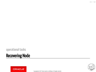 operational tasks
Recovering Node
Copyright @ 2017 Oracle and/or its affiliates. All rights reserved.
141 / 152
 