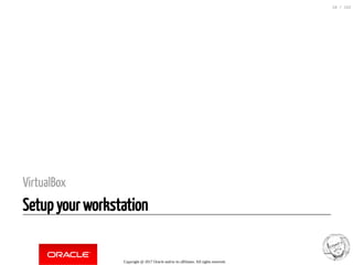 VirtualBox
Setup your workstation
Copyright @ 2017 Oracle and/or its affiliates. All rights reserved.
16 / 152
 