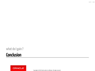 what do I gain ?
Conclusion
Copyright @ 2018 Oracle and/or its affiliates. All rights reserved.
119 / 124
 