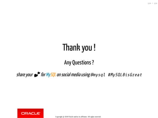 Thank you !
Any Questions ?
share your 💕 for MySQL on social media using @mysql #MySQL8isGreat
Copyright @ 2018 Oracle and/or its affiliates. All rights reserved.
124 / 124
 