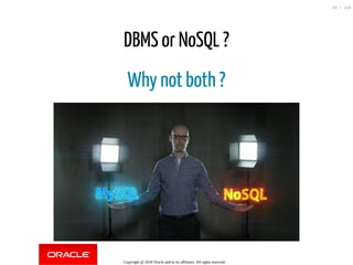 DBMS or NoSQL ?
Why not both ?
Copyright @ 2018 Oracle and/or its affiliates. All rights reserved.
33 / 124
 