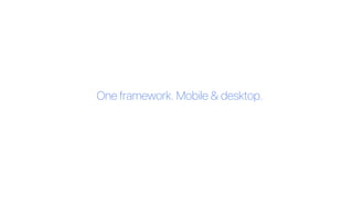 One framework. Mobile & desktop.
 