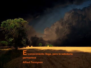 E l conocimiento llega, pero la sabiduría permanece Alfred Tennyson 