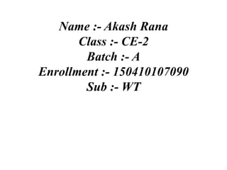 Name :- Akash Rana
Class :- CE-2
Batch :- A
Enrollment :- 150410107090
Sub :- WT
 