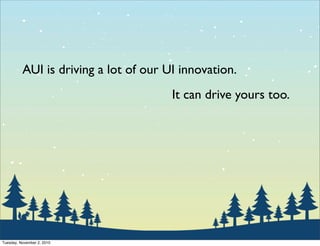 AUI is driving a lot of our UI innovation.
It can drive yours too.
Tuesday, November 2, 2010
 