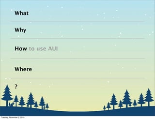 What
Why
How to use AUI
Where
?
Tuesday, November 2, 2010
 