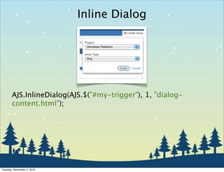 Inline Dialog
AJS.InlineDialog(AJS.$("#my-trigger"), 1, "dialog-
content.html");
Tuesday, November 2, 2010
 