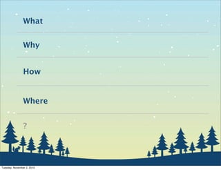 What
Why
How
Where
?
Tuesday, November 2, 2010
 