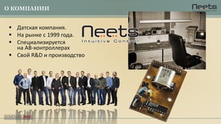 О КОМПАНИИ
 Датская компания.
 На рынке с 1999 года.
 Специализируется
на АВ-контроллерах
 Свой R&D и производство
 